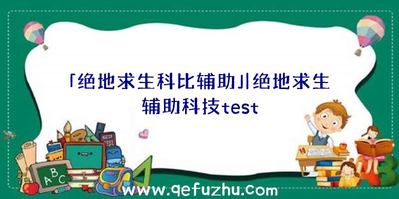 「绝地求生科比辅助」|绝地求生辅助科技test